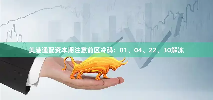 美港通配资本期注意前区冷码：01、04、22、30解冻