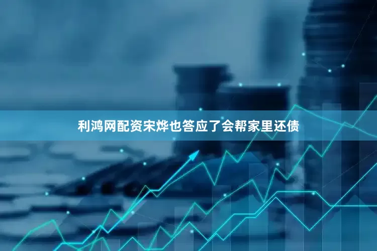 利鸿网配资宋烨也答应了会帮家里还债