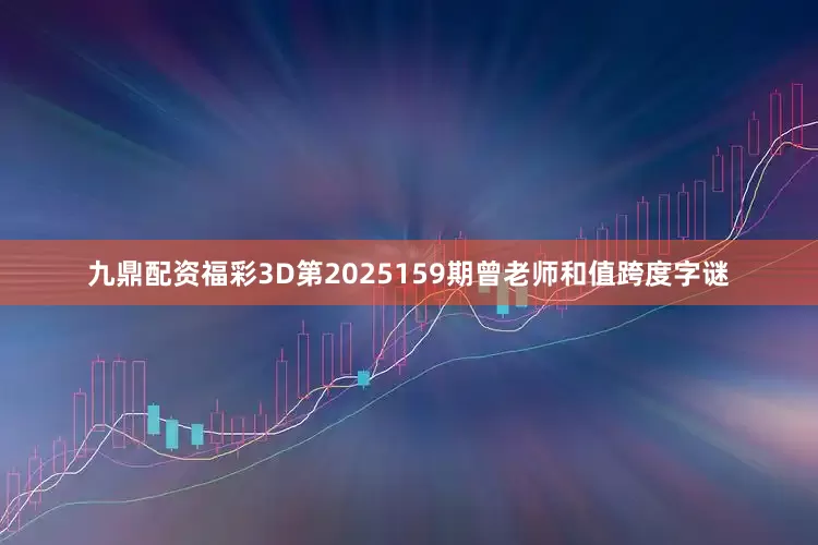 九鼎配资福彩3D第2025159期曾老师和值跨度字谜