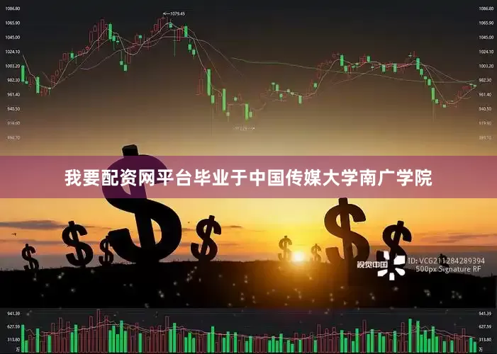 我要配资网平台毕业于中国传媒大学南广学院