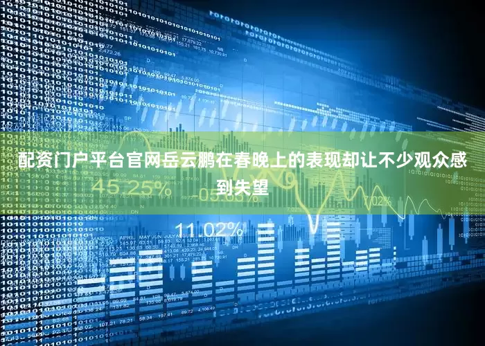 配资门户平台官网岳云鹏在春晚上的表现却让不少观众感到失望