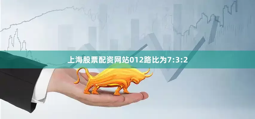 上海股票配资网站012路比为7:3:2