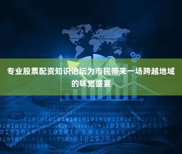 专业股票配资知识论坛为市民带来一场跨越地域的味觉盛宴