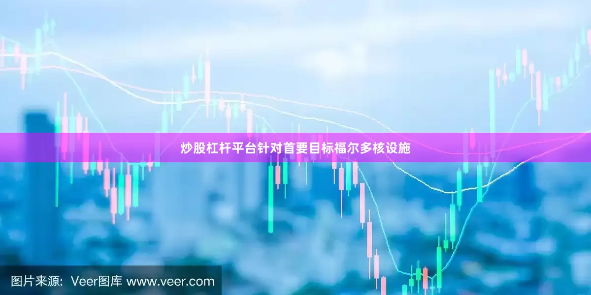 炒股杠杆平台针对首要目标福尔多核设施