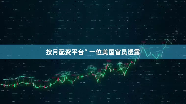 按月配资平台”　　一位美国官员透露