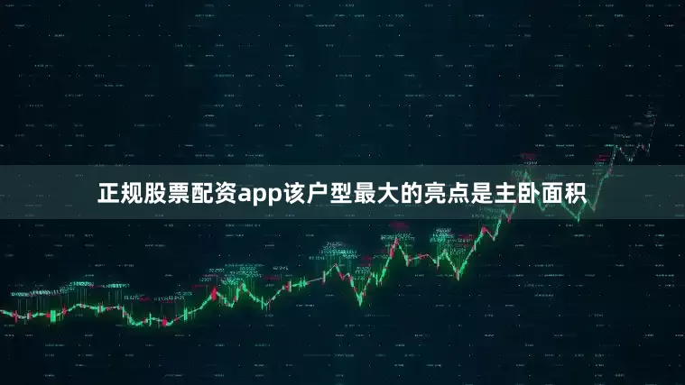 正规股票配资app该户型最大的亮点是主卧面积