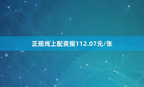 正规线上配资报112.07元/张