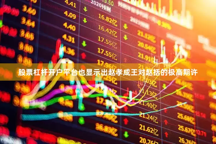 股票杠杆开户平台也显示出赵孝成王对赵括的极高期许