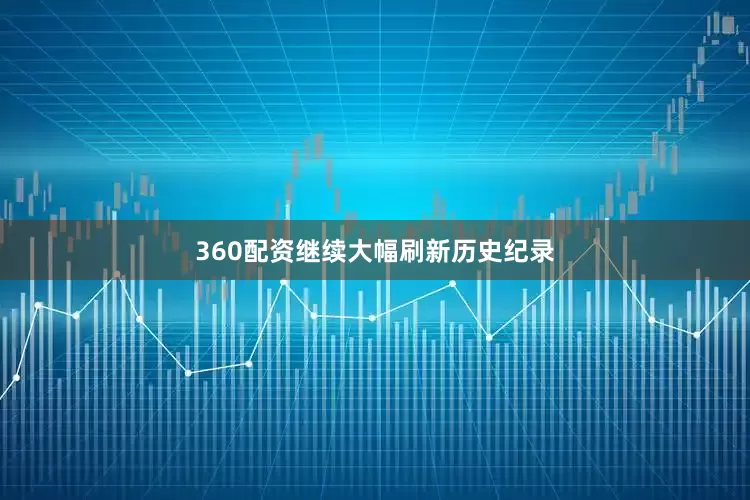360配资继续大幅刷新历史纪录