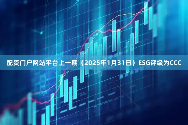 配资门户网站平台上一期（2025年1月31日）ESG评级为CCC