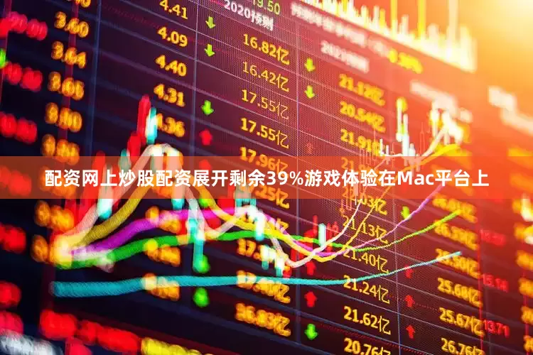 配资网上炒股配资展开剩余39%游戏体验在Mac平台上