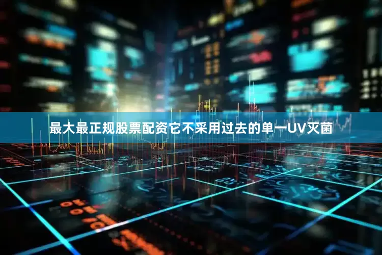 最大最正规股票配资它不采用过去的单一UV灭菌