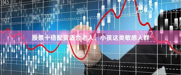 股票十倍配资适合老人、小孩这类敏感人群