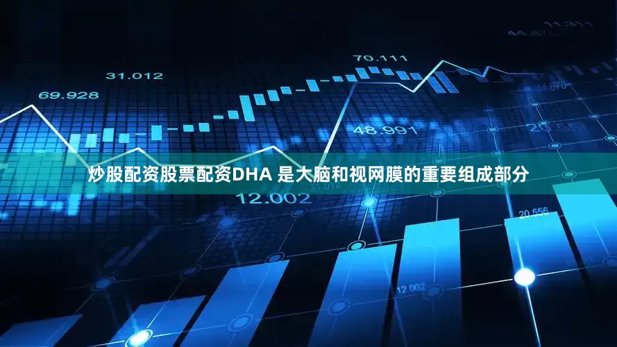 炒股配资股票配资DHA 是大脑和视网膜的重要组成部分