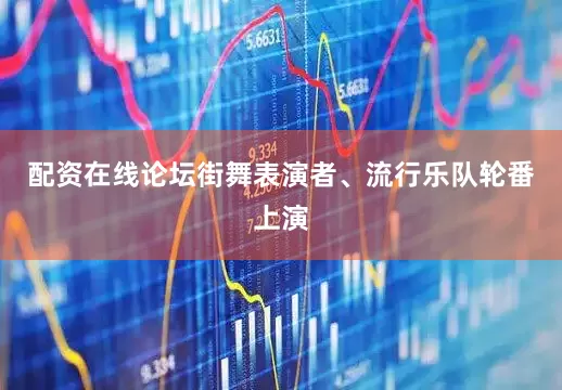 配资在线论坛街舞表演者、流行乐队轮番上演