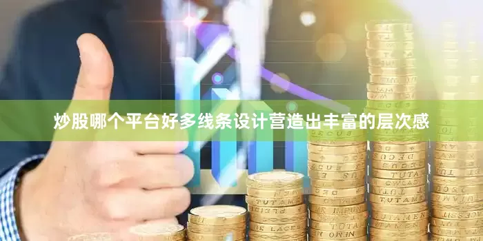 炒股哪个平台好多线条设计营造出丰富的层次感