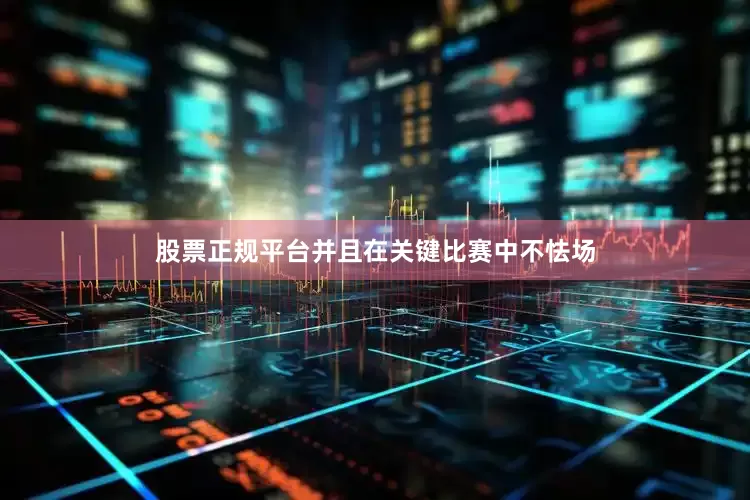 股票正规平台并且在关键比赛中不怯场