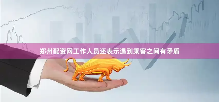 郑州配资网工作人员还表示遇到乘客之间有矛盾