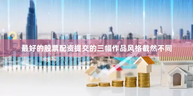 最好的股票配资提交的三幅作品风格截然不同
