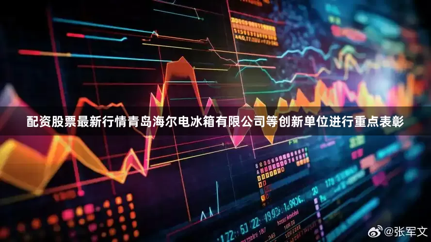 配资股票最新行情青岛海尔电冰箱有限公司等创新单位进行重点表彰