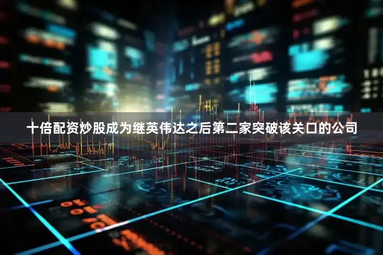 十倍配资炒股成为继英伟达之后第二家突破该关口的公司