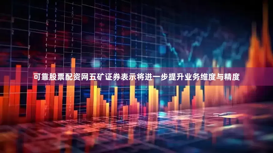 可靠股票配资网五矿证券表示将进一步提升业务维度与精度