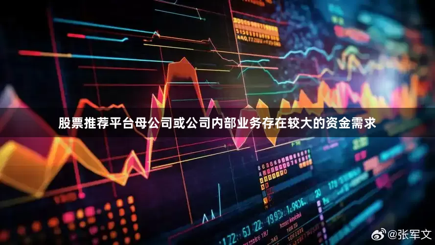 股票推荐平台母公司或公司内部业务存在较大的资金需求