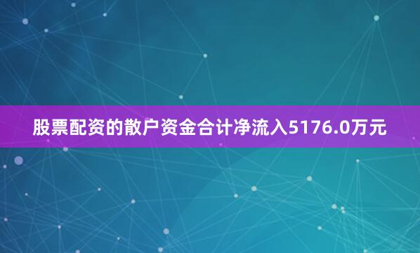 股票配资的散户资金合计净流入5176.0万元