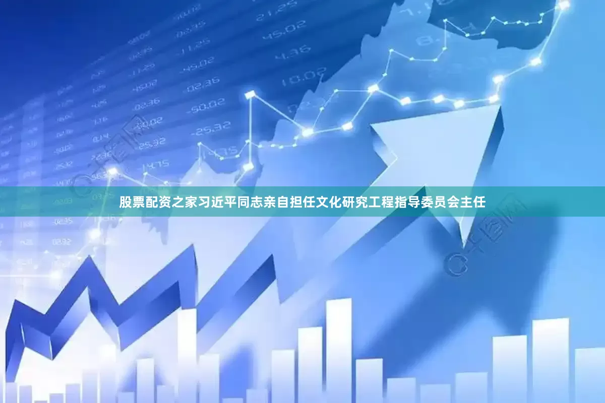 股票配资之家习近平同志亲自担任文化研究工程指导委员会主任