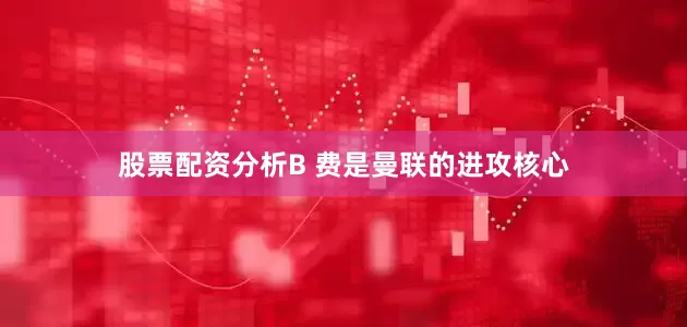 股票配资分析B 费是曼联的进攻核心