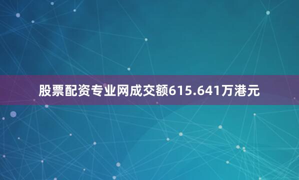股票配资专业网成交额615.641万港元