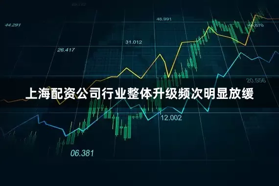 上海配资公司行业整体升级频次明显放缓