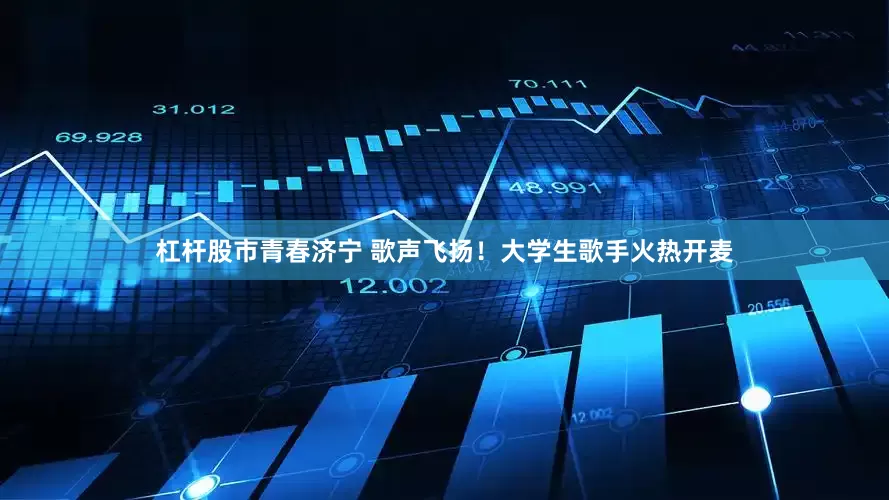 杠杆股市青春济宁 歌声飞扬！大学生歌手火热开麦