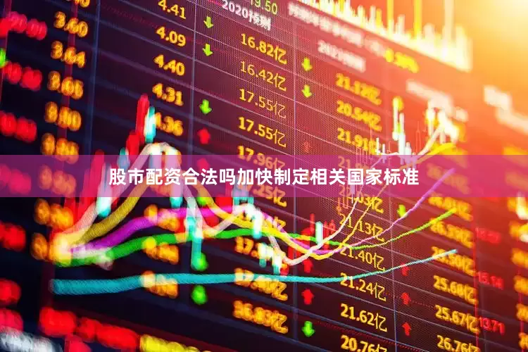 股市配资合法吗加快制定相关国家标准