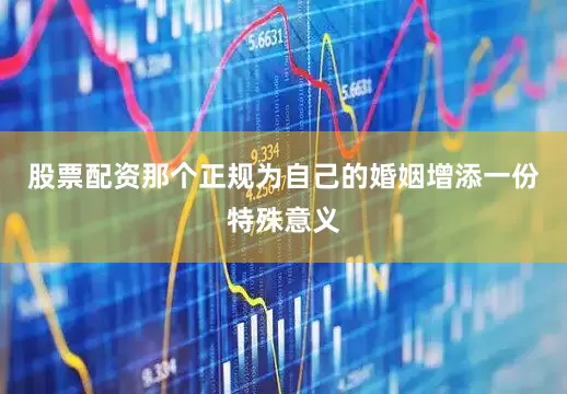 股票配资那个正规为自己的婚姻增添一份特殊意义