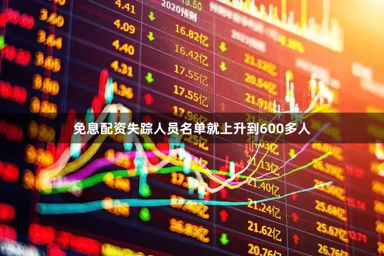 免息配资失踪人员名单就上升到600多人