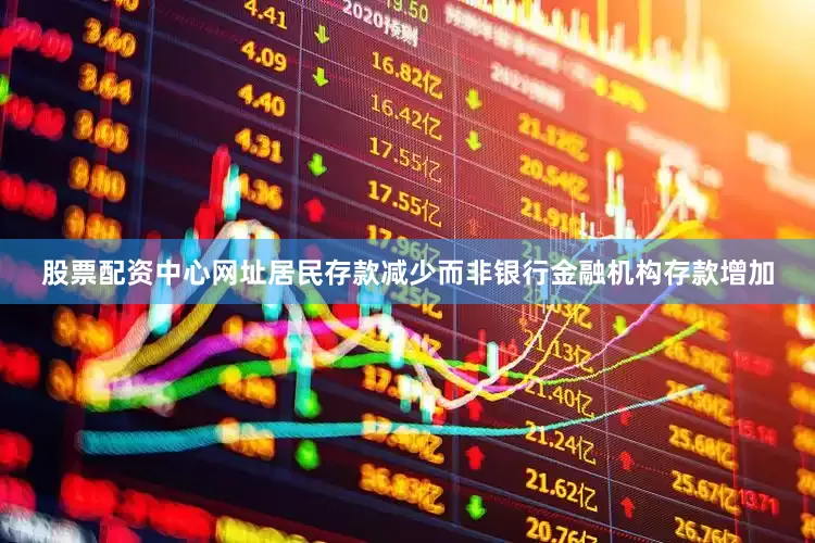 股票配资中心网址居民存款减少而非银行金融机构存款增加