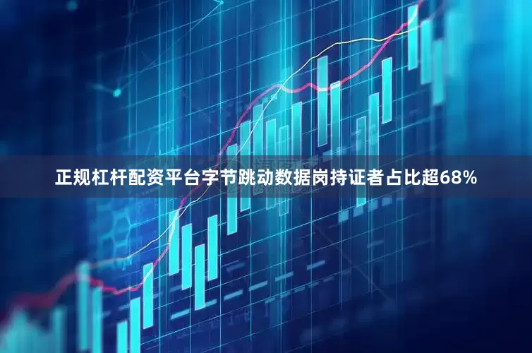 正规杠杆配资平台字节跳动数据岗持证者占比超68%