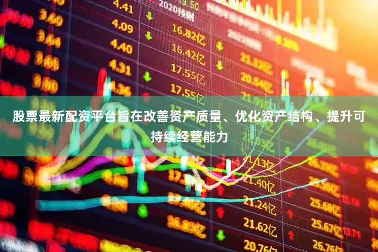 股票最新配资平台旨在改善资产质量、优化资产结构、提升可持续经营能力