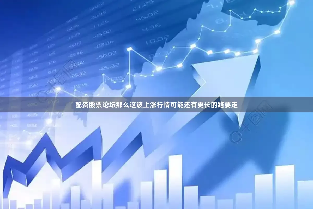 配资股票论坛那么这波上涨行情可能还有更长的路要走