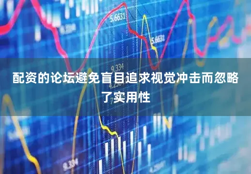 配资的论坛避免盲目追求视觉冲击而忽略了实用性