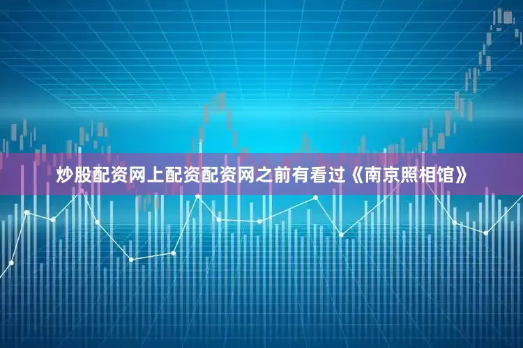 炒股配资网上配资配资网之前有看过《南京照相馆》