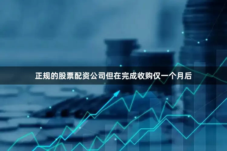 正规的股票配资公司但在完成收购仅一个月后