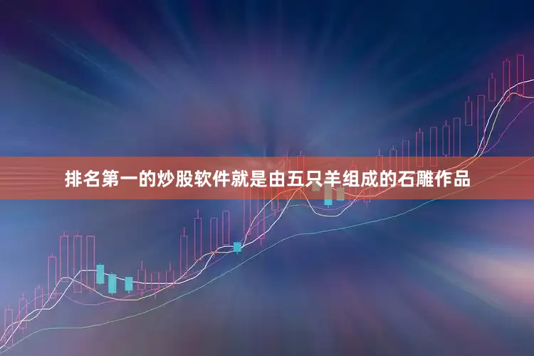 排名第一的炒股软件就是由五只羊组成的石雕作品