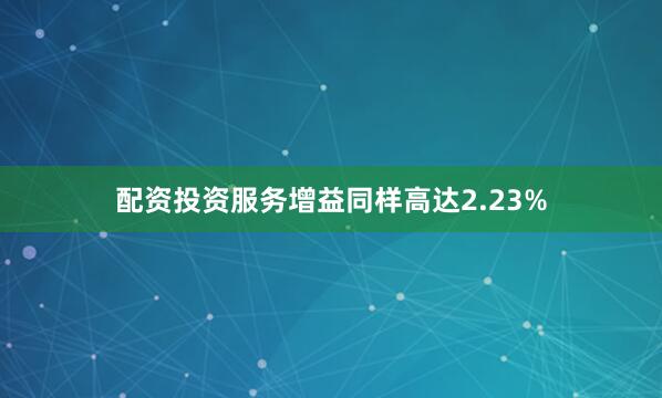 配资投资服务增益同样高达2.23%