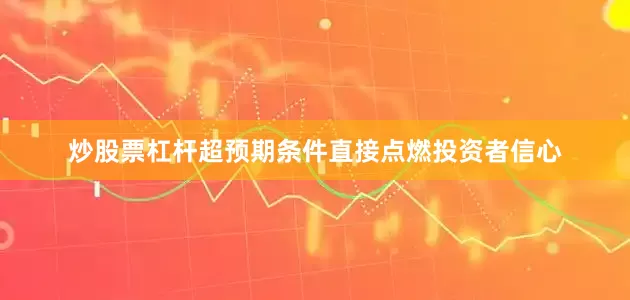 炒股票杠杆超预期条件直接点燃投资者信心