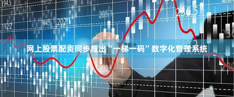 网上股票配资同步推出“一梯一码”数字化管理系统
