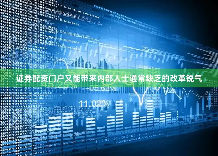 证券配资门户又能带来内部人士通常缺乏的改革锐气
