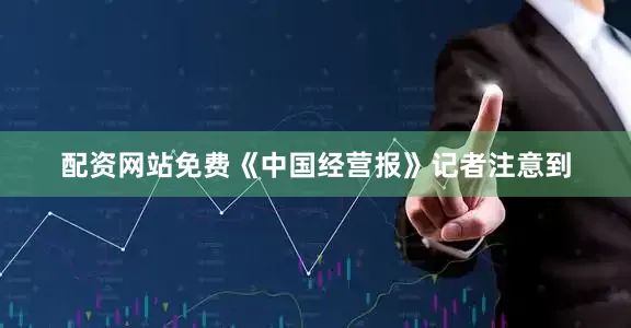 配资网站免费《中国经营报》记者注意到
