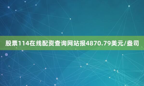 股票114在线配资查询网站报4870.79美元/盎司